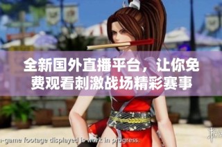 全新国外直播平台，让你免费观看刺激战场精彩赛事