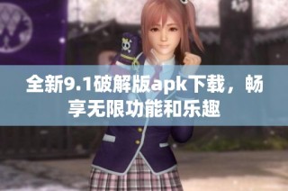 全新9.1破解版apk下载，畅享无限功能和乐趣