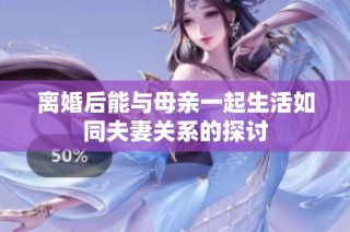 离婚后能与母亲一起生活如同夫妻关系的探讨