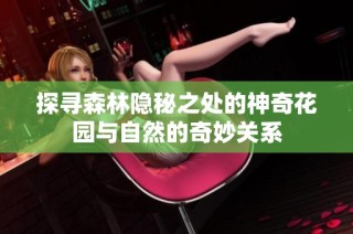 探寻森林隐秘之处的神奇花园与自然的奇妙关系