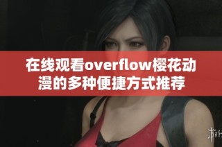 在线观看overflow樱花动漫的多种便捷方式推荐