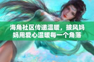 海角社区传递温暖，披风妈妈用爱心温暖每一个角落