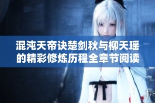 混沌天帝诀楚剑秋与柳天瑶的精彩修炼历程全章节阅读指南