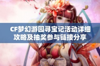 CF梦幻游园寻宝记活动详细攻略及抽奖参与链接分享