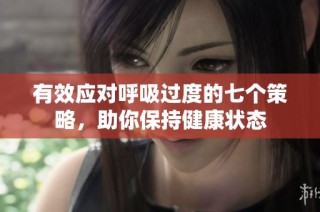 有效应对呼吸过度的七个策略，助你保持健康状态