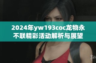 2024年yw193coc龙物永不联精彩活动解析与展望