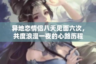 异地恋情侣八天见面六次，共度浪漫一夜的心路历程