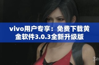 vivo用户专享：免费下载黄金软件3.0.3全新升级版