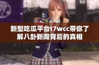 新型吃瓜平台t7wcc带你了解八卦新闻背后的真相