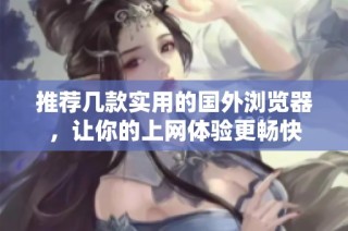 推荐几款实用的国外浏览器，让你的上网体验更畅快