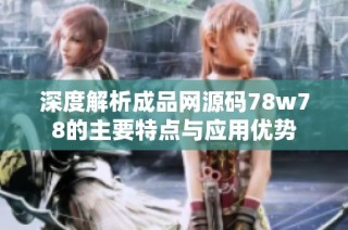 深度解析成品网源码78w78的主要特点与应用优势
