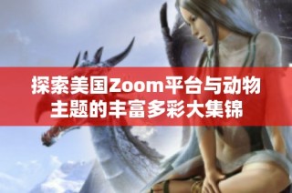 探索美国Zoom平台与动物主题的丰富多彩大集锦