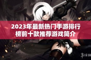 2023年最新热门手游排行榜前十款推荐游戏简介
