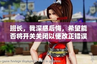 班长，我深感后悔，希望能否将开关关闭以便改正错误