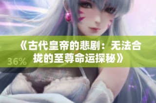 《古代皇帝的悲剧：无法合拢的至尊命运探秘》