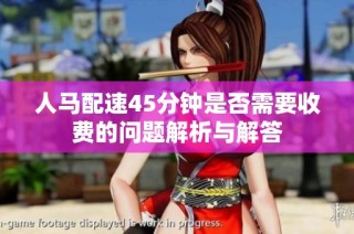 人马配速45分钟是否需要收费的问题解析与解答