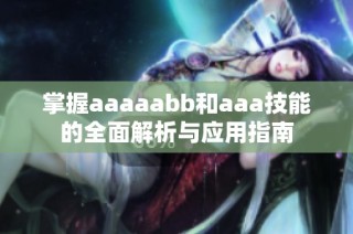 掌握aaaaabb和aaa技能的全面解析与应用指南