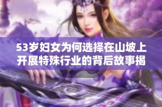 53岁妇女为何选择在山坡上开展特殊行业的背后故事揭秘