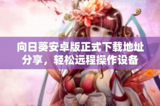 向日葵安卓版正式下载地址分享，轻松远程操作设备