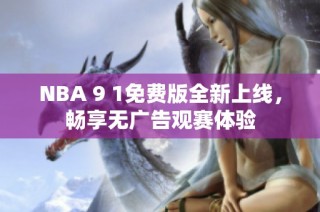 NBA 9 1免费版全新上线，畅享无广告观赛体验