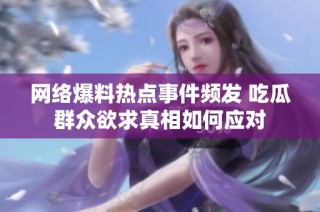 网络爆料热点事件频发 吃瓜群众欲求真相如何应对