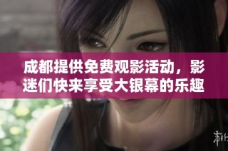 成都提供免费观影活动，影迷们快来享受大银幕的乐趣
