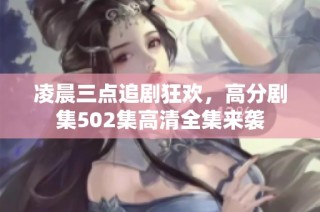 凌晨三点追剧狂欢，高分剧集502集高清全集来袭