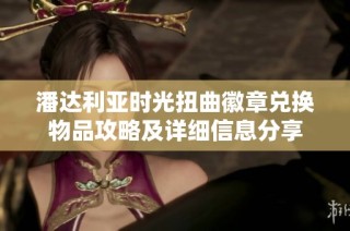 潘达利亚时光扭曲徽章兑换物品攻略及详细信息分享