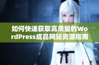 如何快速获取高质量的WordPress成品网站资源指南