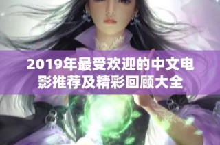2019年最受欢迎的中文电影推荐及精彩回顾大全