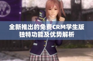全新推出的免费CRM学生版独特功能及优势解析