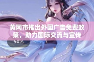 黄冈市推出外国广告免费政策，助力国际交流与宣传