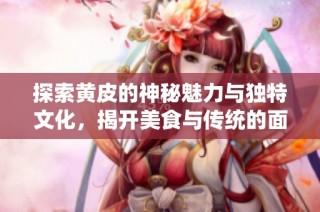 探索黄皮的神秘魅力与独特文化，揭开美食与传统的面纱