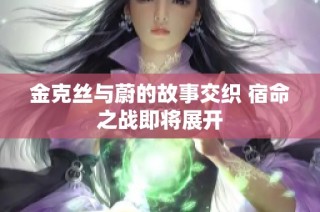 金克丝与蔚的故事交织 宿命之战即将展开