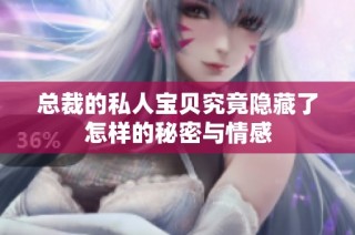 总裁的私人宝贝究竟隐藏了怎样的秘密与情感
