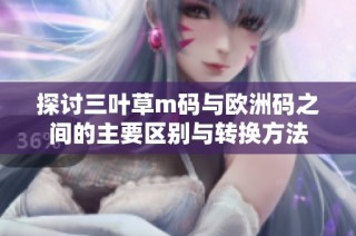 探讨三叶草m码与欧洲码之间的主要区别与转换方法