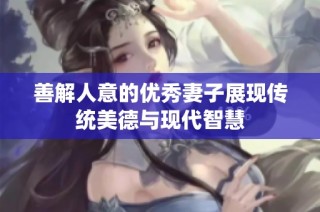 善解人意的优秀妻子展现传统美德与现代智慧