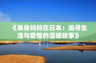 《单身妈妈在日本：追寻生活与爱情的温暖故事》