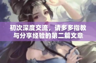 初次深度交流，请多多指教与分享经验的第二篇文章
