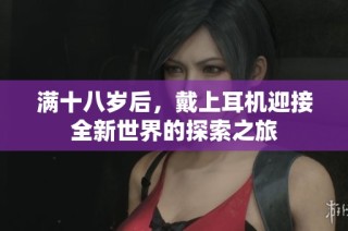 满十八岁后，戴上耳机迎接全新世界的探索之旅