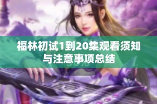 福林初试1到20集观看须知与注意事项总结