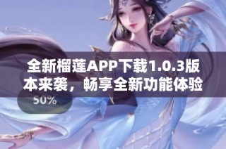全新榴莲APP下载1.0.3版本来袭，畅享全新功能体验