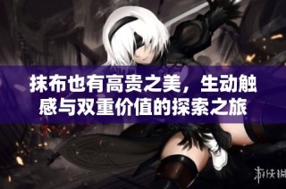 抹布也有高贵之美，生动触感与双重价值的探索之旅