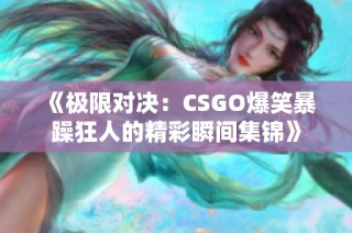 《极限对决：CSGO爆笑暴躁狂人的精彩瞬间集锦》