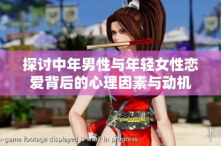 探讨中年男性与年轻女性恋爱背后的心理因素与动机