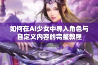 如何在AI少女中导入角色与自定义内容的完整教程