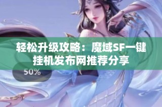 轻松升级攻略：魔域SF一键挂机发布网推荐分享