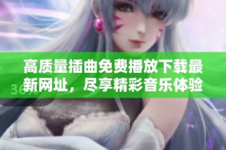 高质量插曲免费播放下载最新网址，尽享精彩音乐体验