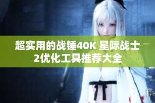 超实用的战锤40K 星际战士2优化工具推荐大全
