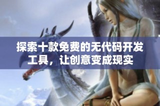 探索十款免费的无代码开发工具，让创意变成现实